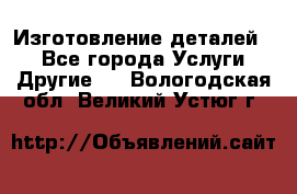 Изготовление деталей.  - Все города Услуги » Другие   . Вологодская обл.,Великий Устюг г.